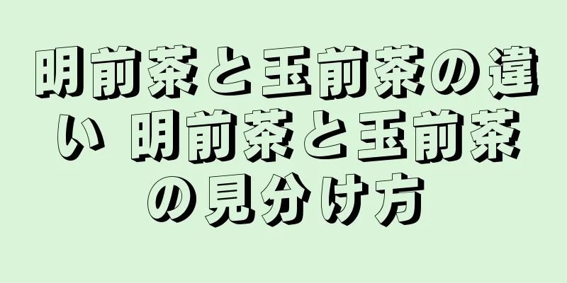 明前茶と玉前茶の違い 明前茶と玉前茶の見分け方