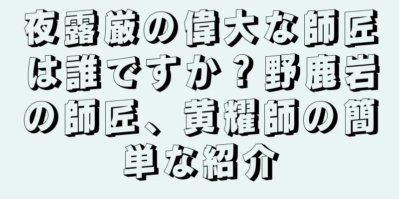 夜露厳の偉大な師匠は誰ですか？野鹿岩の師匠、黄耀師の簡単な紹介