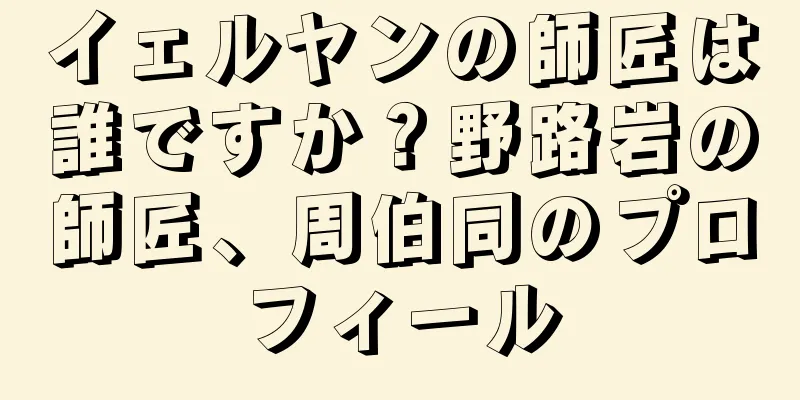 イェルヤンの師匠は誰ですか？野路岩の師匠、周伯同のプロフィール