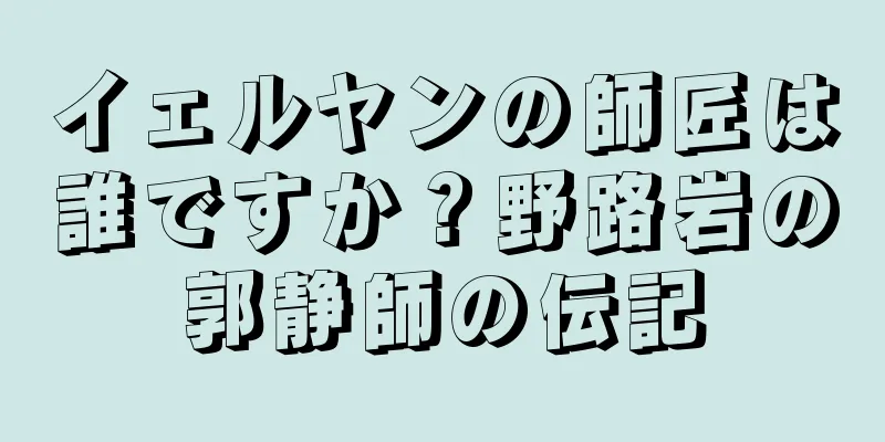 イェルヤンの師匠は誰ですか？野路岩の郭静師の伝記