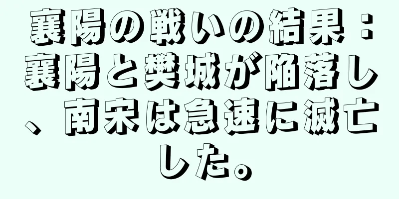 襄陽の戦いの結果：襄陽と樊城が陥落し、南宋は急速に滅亡した。