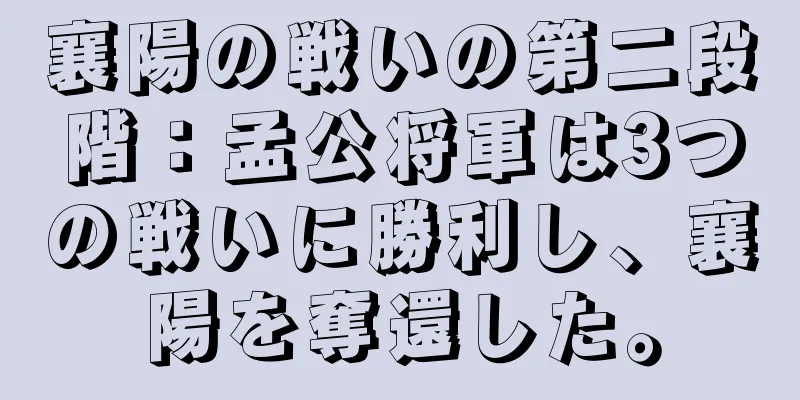 襄陽の戦いの第二段階：孟公将軍は3つの戦いに勝利し、襄陽を奪還した。