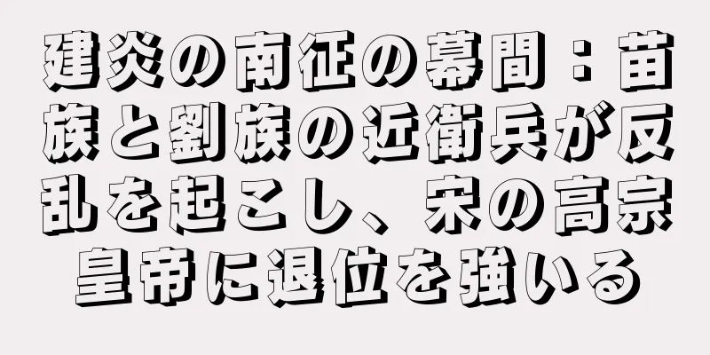 建炎の南征の幕間：苗族と劉族の近衛兵が反乱を起こし、宋の高宗皇帝に退位を強いる