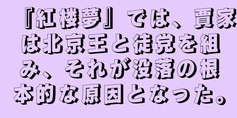 『紅楼夢』では、賈家は北京王と徒党を組み、それが没落の根本的な原因となった。