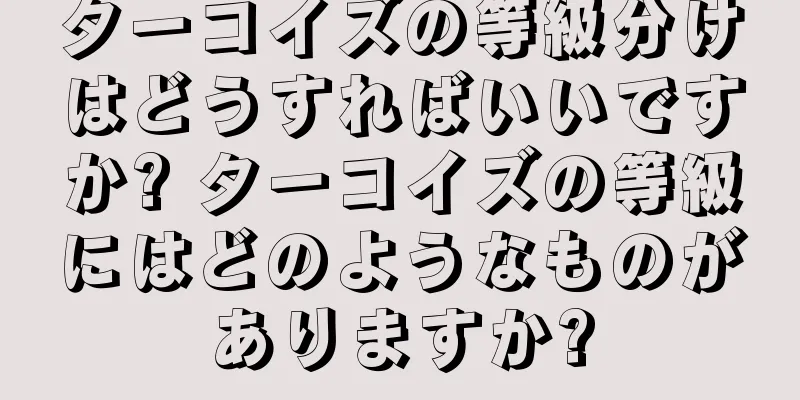 ターコイズの等級分けはどうすればいいですか? ターコイズの等級にはどのようなものがありますか?