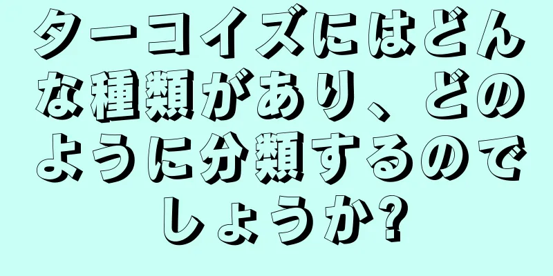 ターコイズにはどんな種類があり、どのように分類するのでしょうか?