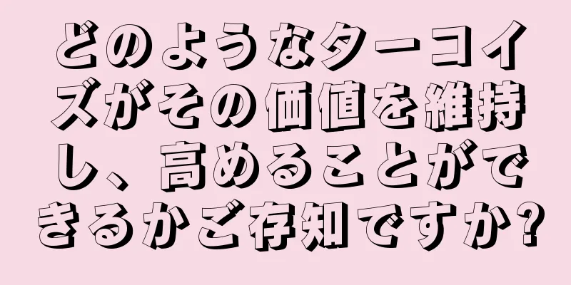 どのようなターコイズがその価値を維持し、高めることができるかご存知ですか?