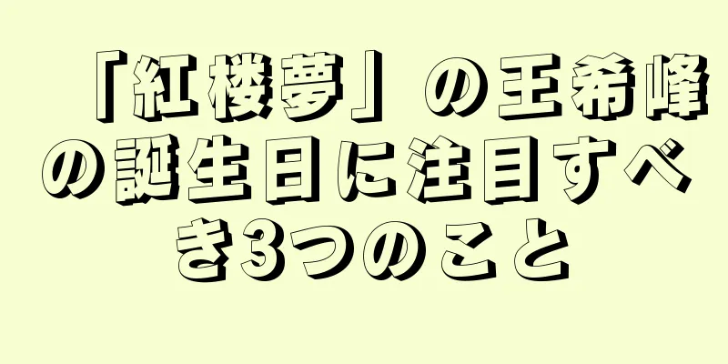 「紅楼夢」の王希峰の誕生日に注目すべき3つのこと