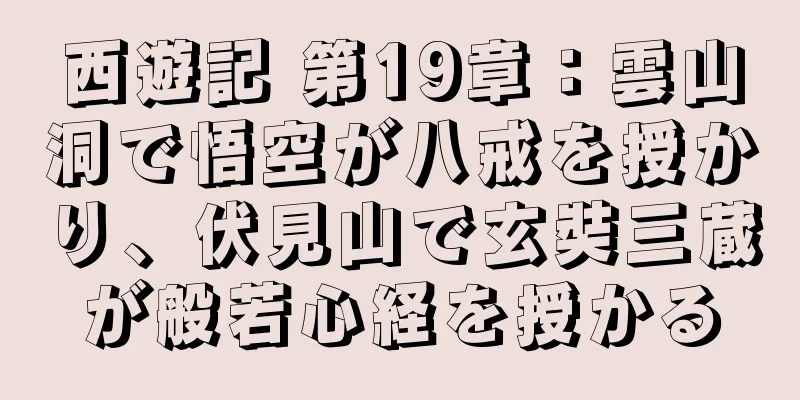 西遊記 第19章：雲山洞で悟空が八戒を授かり、伏見山で玄奘三蔵が般若心経を授かる