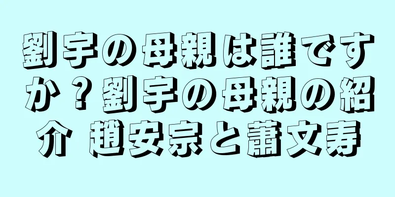 劉宇の母親は誰ですか？劉宇の母親の紹介 趙安宗と蕭文寿