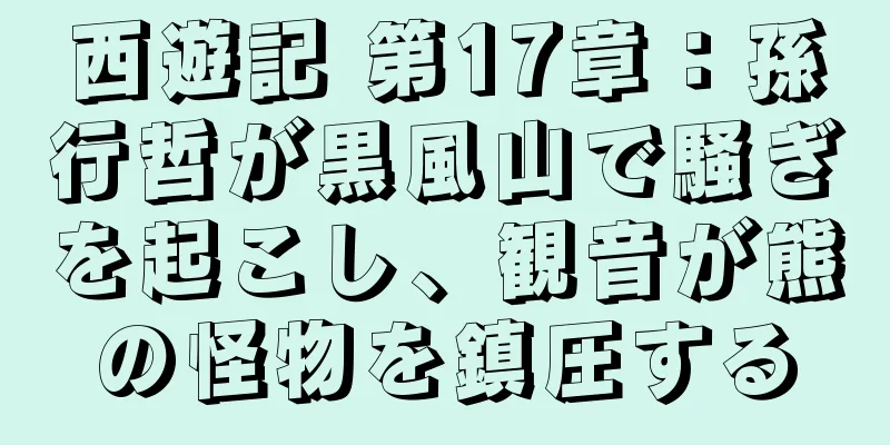 西遊記 第17章：孫行哲が黒風山で騒ぎを起こし、観音が熊の怪物を鎮圧する