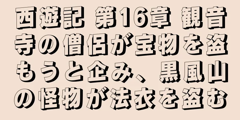 西遊記 第16章 観音寺の僧侶が宝物を盗もうと企み、黒風山の怪物が法衣を盗む