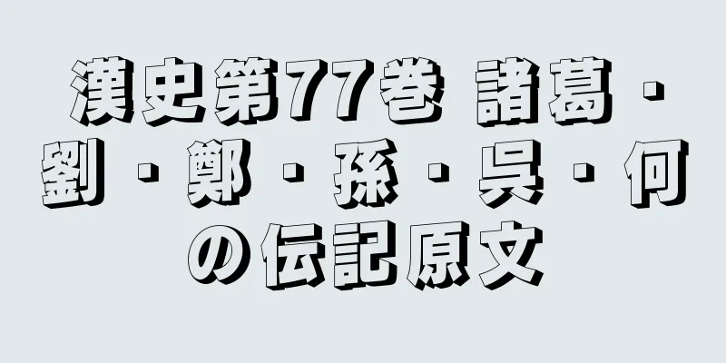 漢史第77巻 諸葛・劉・鄭・孫・呉・何の伝記原文