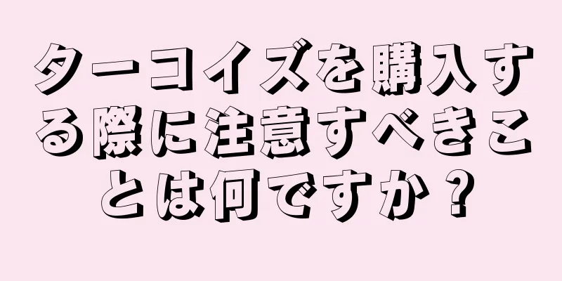 ターコイズを購入する際に注意すべきことは何ですか？