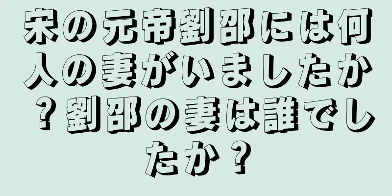 宋の元帝劉邵には何人の妻がいましたか？劉邵の妻は誰でしたか？