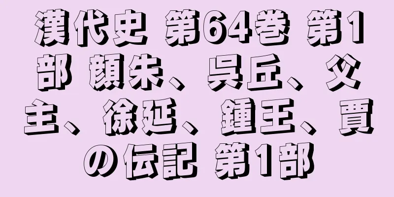 漢代史 第64巻 第1部 顔朱、呉丘、父主、徐延、鍾王、賈の伝記 第1部