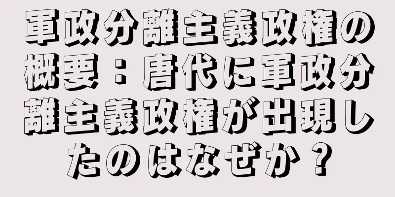 軍政分離主義政権の概要：唐代に軍政分離主義政権が出現したのはなぜか？
