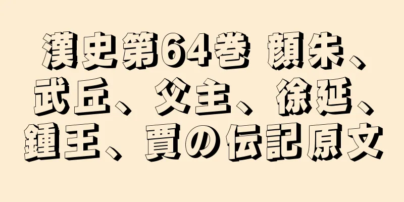 漢史第64巻 顔朱、武丘、父主、徐延、鍾王、賈の伝記原文