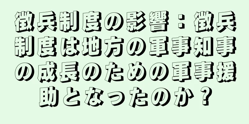 徴兵制度の影響：徴兵制度は地方の軍事知事の成長のための軍事援助となったのか？