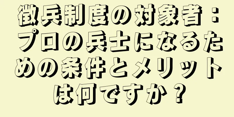 徴兵制度の対象者：プロの兵士になるための条件とメリットは何ですか？