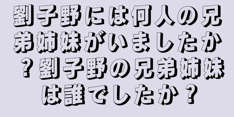 劉子野には何人の兄弟姉妹がいましたか？劉子野の兄弟姉妹は誰でしたか？