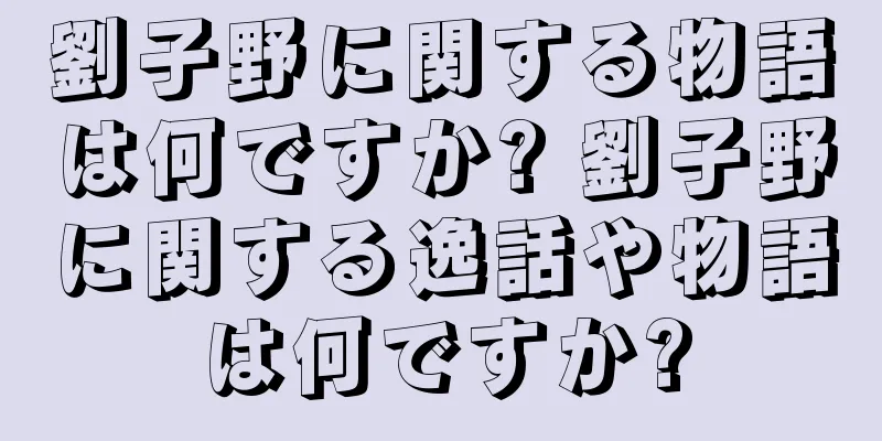 劉子野に関する物語は何ですか? 劉子野に関する逸話や物語は何ですか?