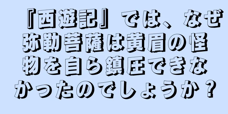 『西遊記』では、なぜ弥勒菩薩は黄眉の怪物を自ら鎮圧できなかったのでしょうか？