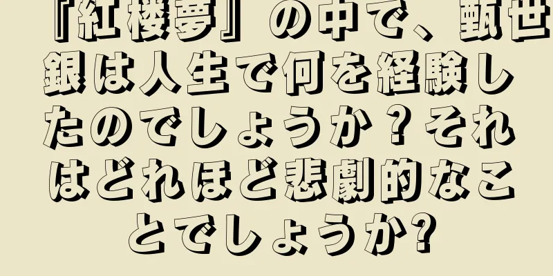 『紅楼夢』の中で、甄世銀は人生で何を経験したのでしょうか？それはどれほど悲劇的なことでしょうか?