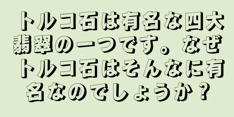 トルコ石は有名な四大翡翠の一つです。なぜトルコ石はそんなに有名なのでしょうか？