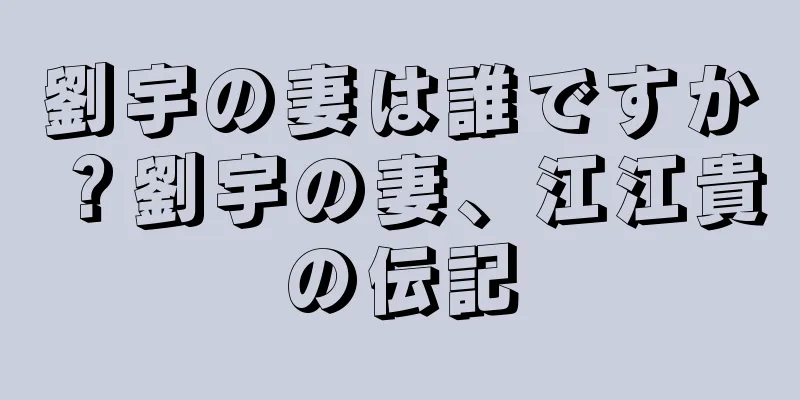劉宇の妻は誰ですか？劉宇の妻、江江貴の伝記