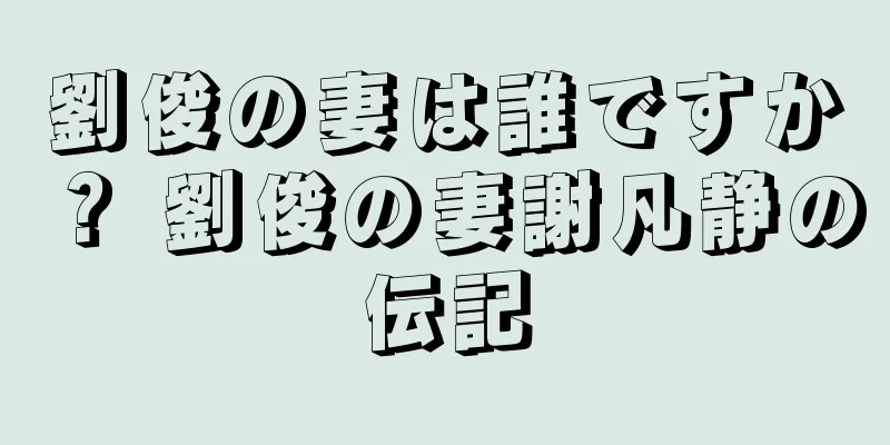 劉俊の妻は誰ですか？ 劉俊の妻謝凡静の伝記