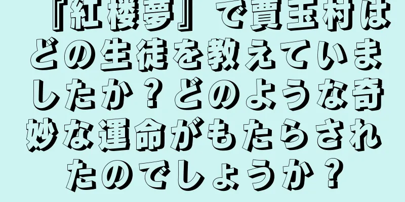 『紅楼夢』で賈玉村はどの生徒を教えていましたか？どのような奇妙な運命がもたらされたのでしょうか？
