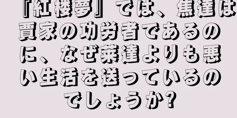 『紅楼夢』では、焦達は賈家の功労者であるのに、なぜ莱達よりも悪い生活を送っているのでしょうか?