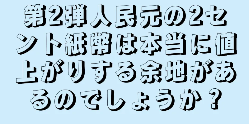 第2弾人民元の2セント紙幣は本当に値上がりする余地があるのでしょうか？