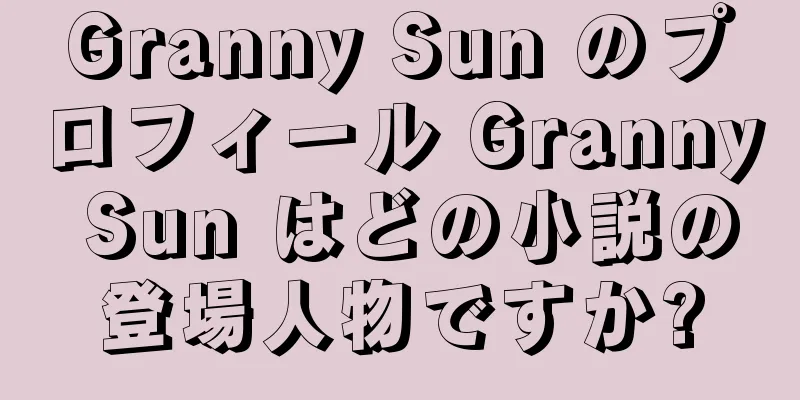 Granny Sun のプロフィール Granny Sun はどの小説の登場人物ですか?
