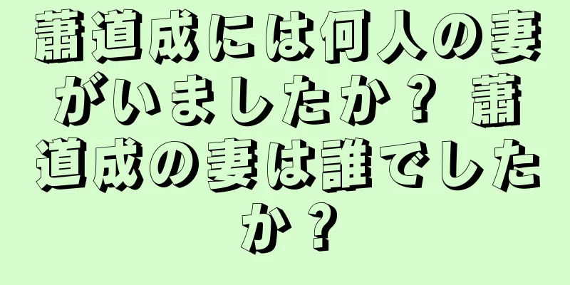 蕭道成には何人の妻がいましたか？ 蕭道成の妻は誰でしたか？