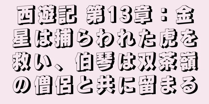 西遊記 第13章：金星は捕らわれた虎を救い、伯琴は双茶嶺の僧侶と共に留まる
