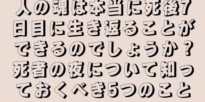 人の魂は本当に死後7日目に生き返ることができるのでしょうか？死者の夜について知っておくべき5つのこと