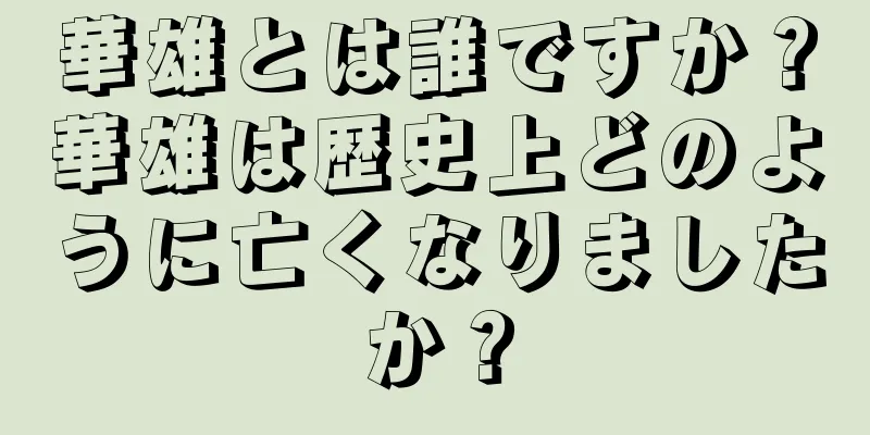 華雄とは誰ですか？華雄は歴史上どのように亡くなりましたか？