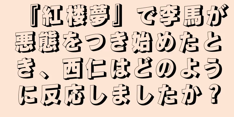 『紅楼夢』で李馬が悪態をつき始めたとき、西仁はどのように反応しましたか？