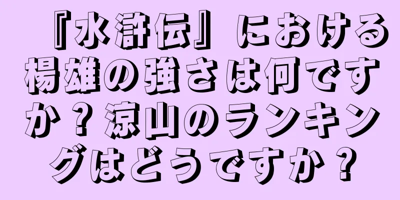 『水滸伝』における楊雄の強さは何ですか？涼山のランキングはどうですか？