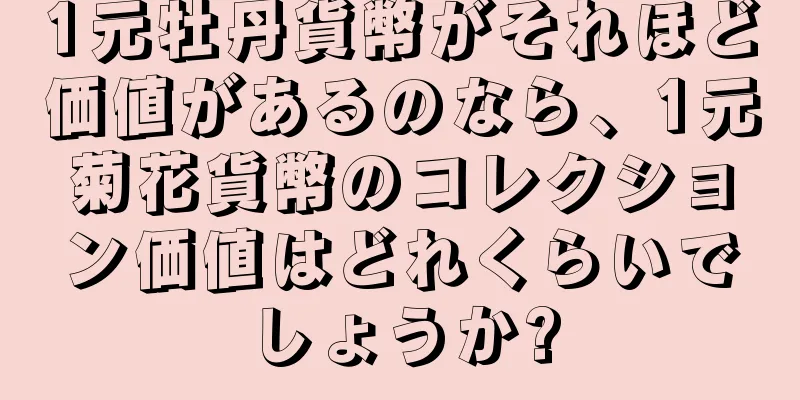 1元牡丹貨幣がそれほど価値があるのなら、1元菊花貨幣のコレクション価値はどれくらいでしょうか?