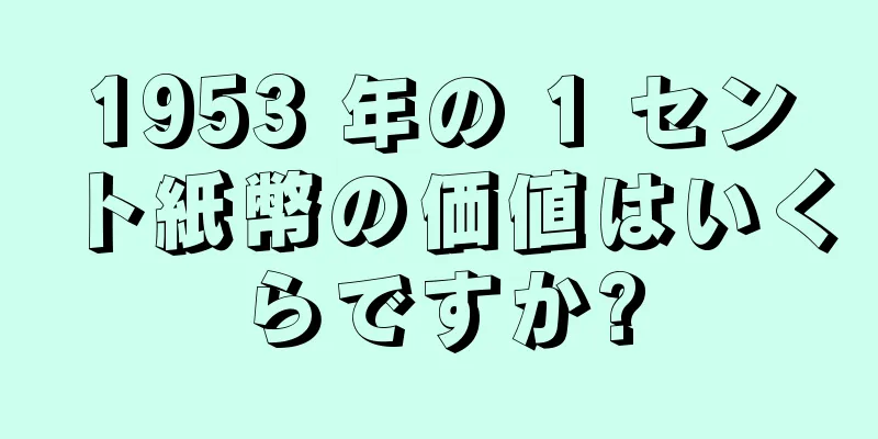 1953 年の 1 セント紙幣の価値はいくらですか?