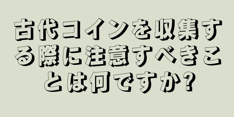 古代コインを収集する際に注意すべきことは何ですか?