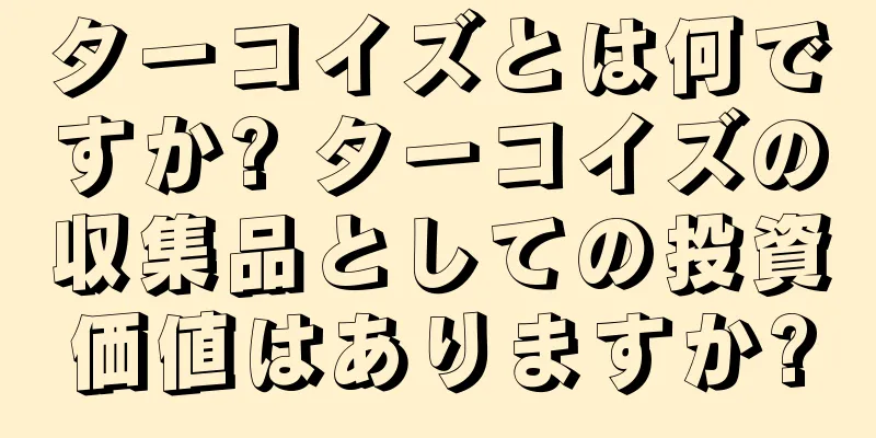 ターコイズとは何ですか? ターコイズの収集品としての投資価値はありますか?