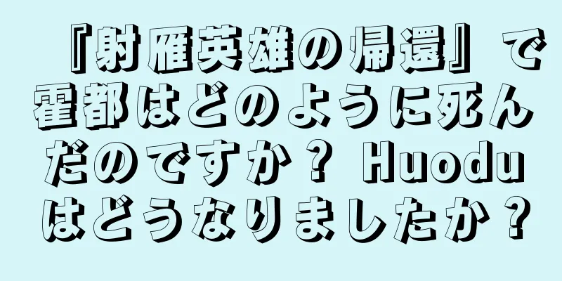 『射雁英雄の帰還』で霍都はどのように死んだのですか？ Huoduはどうなりましたか？