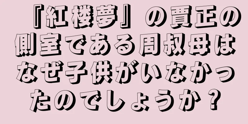 『紅楼夢』の賈正の側室である周叔母はなぜ子供がいなかったのでしょうか？
