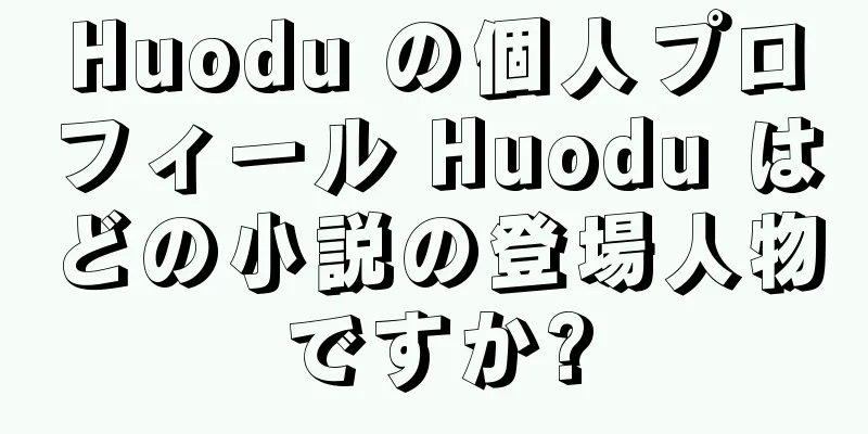 Huodu の個人プロフィール Huodu はどの小説の登場人物ですか?