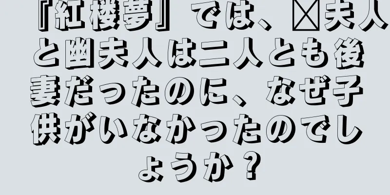 『紅楼夢』では、邢夫人と幽夫人は二人とも後妻だったのに、なぜ子供がいなかったのでしょうか？