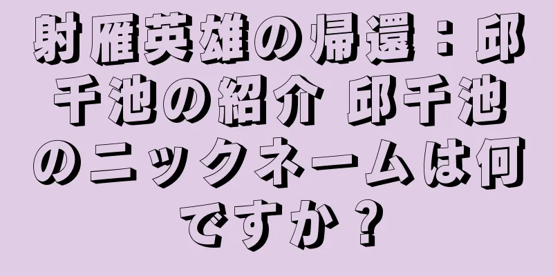 射雁英雄の帰還：邱千池の紹介 邱千池のニックネームは何ですか？